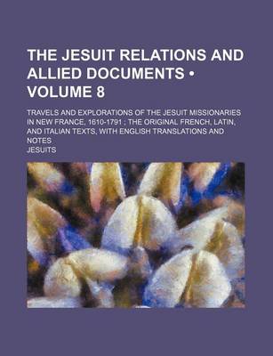 Book cover for The Jesuit Relations and Allied Documents (Volume 8); Travels and Explorations of the Jesuit Missionaries in New France, 1610-1791 the Original French, Latin, and Italian Texts, with English Translations and Notes