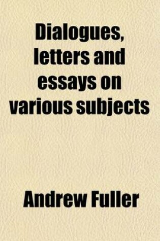 Cover of Dialogues, Letters and Essays on Various Subjects; To Which Is Annexed, an Essay on Truth Containing an Inquiry Into Its Nature and Importance with Th