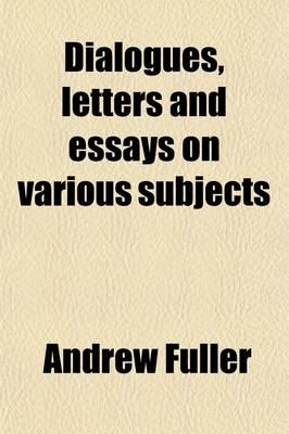 Book cover for Dialogues, Letters and Essays on Various Subjects; To Which Is Annexed, an Essay on Truth Containing an Inquiry Into Its Nature and Importance with Th