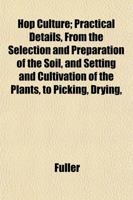 Book cover for Hop Culture; Practical Details, from the Selection and Preparation of the Soil, and Setting and Cultivation of the Plants, to Picking, Drying,