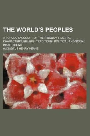 Cover of The World's Peoples; A Popular Account of Their Bodily & Mental Characters, Beliefs, Traditions, Political and Social Institutions