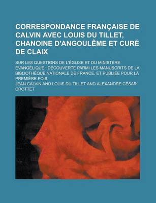 Book cover for Correspondance Francaise de Calvin Avec Louis Du Tillet, Chanoine D'Angouleme Et Cure de Claix; Sur Les Questions de L'Eglise Et Du Ministere Evangelique
