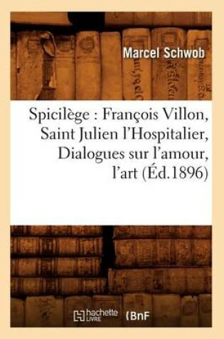 Cover of Spicilege: Francois Villon, Saint Julien l'Hospitalier, Dialogues Sur l'Amour, l'Art (Ed.1896)