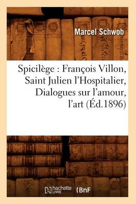 Book cover for Spicilege: Francois Villon, Saint Julien l'Hospitalier, Dialogues Sur l'Amour, l'Art (Ed.1896)