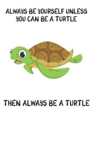 Cover of Always Be Yourself Unless You Can Be A Turtle Then Always Be A Turtle