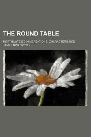 Cover of The Round Table; Northcote's Conversations. Characteristics
