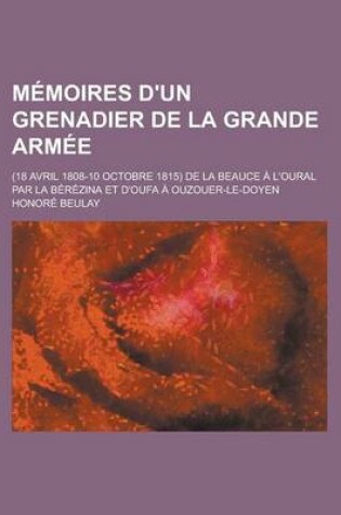 Cover of Memoires D'Un Grenadier de La Grande Armee; (18 Avril 1808-10 Octobre 1815) de La Beauce A L'Oural Par La Berezina Et D'Oufa a Ouzouer-Le-Doyen