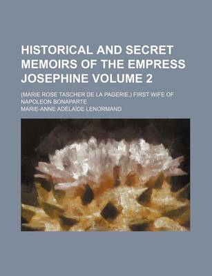 Book cover for Historical and Secret Memoirs of the Empress Josephine Volume 2; (Marie Rose Tascher de La Pagerie, ) First Wife of Napoleon Bonaparte