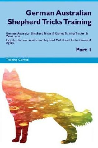 Cover of German Australian Shepherd Tricks Training German Australian Shepherd Tricks & Games Training Tracker & Workbook. Includes