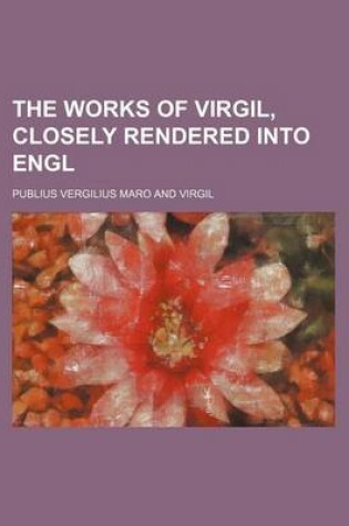 Cover of The Works of Virgil, Closely Rendered Into Engl