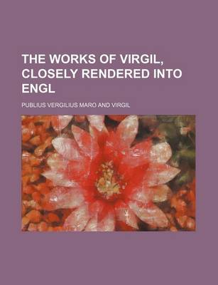 Book cover for The Works of Virgil, Closely Rendered Into Engl