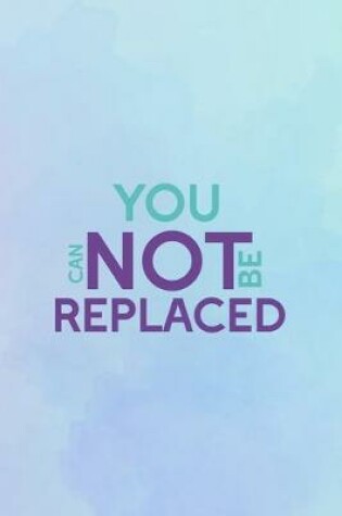 Cover of You Can Not Be Replaced