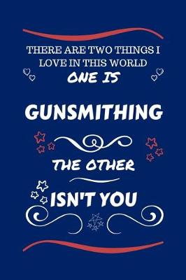 Book cover for There Are Two Things I Love In This World One Is Gunsmithing The Other Isn't You