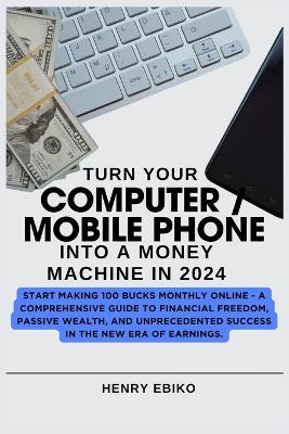 Book cover for Turn Your COMPUTER / MOBILE PHONE Into A Money Machine In 2024