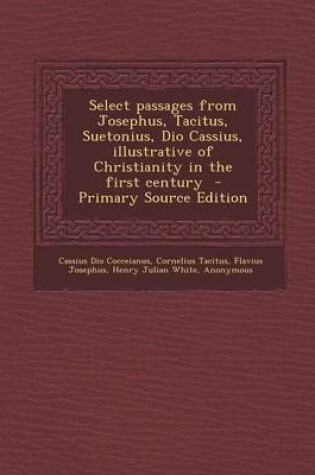 Cover of Select Passages from Josephus, Tacitus, Suetonius, Dio Cassius, Illustrative of Christianity in the First Century - Primary Source Edition