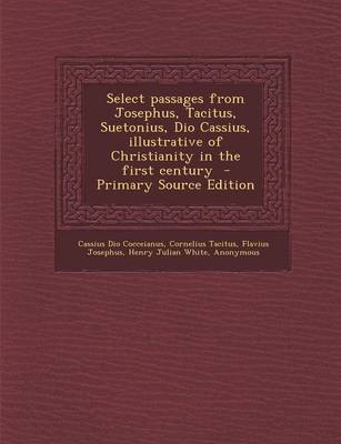 Book cover for Select Passages from Josephus, Tacitus, Suetonius, Dio Cassius, Illustrative of Christianity in the First Century - Primary Source Edition