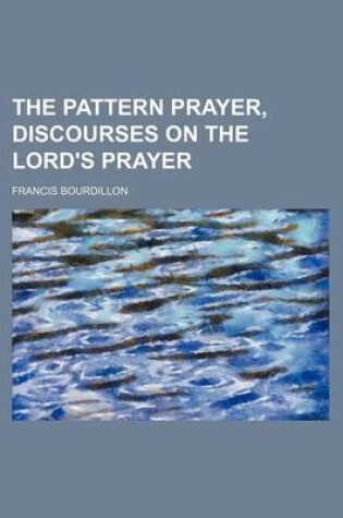 Cover of The Pattern Prayer, Discourses on the Lord's Prayer