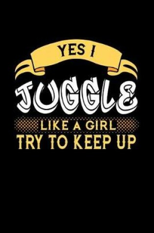 Cover of Yes I Juggle Like a Girl Try to Keep Up