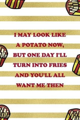 Cover of I May Look Like A Potato Now, But One Day I'll Turn Into Fries And You'll All Want Me Then