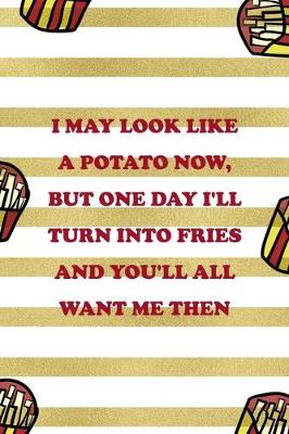 Book cover for I May Look Like A Potato Now, But One Day I'll Turn Into Fries And You'll All Want Me Then