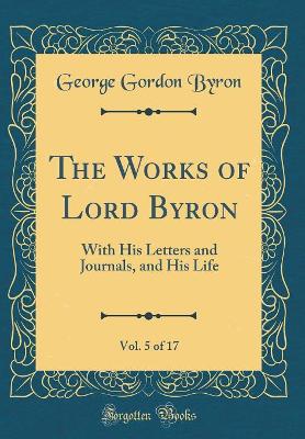 Book cover for The Works of Lord Byron, Vol. 5 of 17