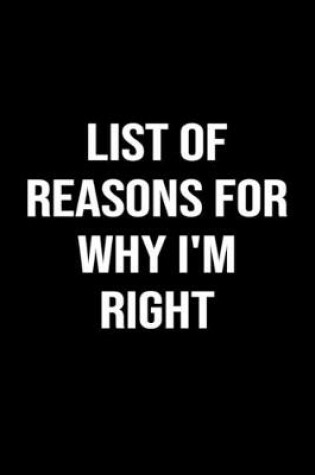 Cover of List Of Reasons For Why I'm Right