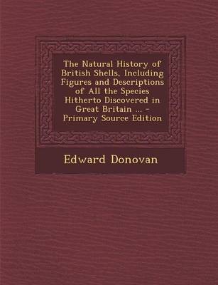 Book cover for The Natural History of British Shells, Including Figures and Descriptions of All the Species Hitherto Discovered in Great Britain ... - Primary Source