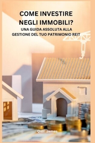 Cover of Come Investire Negli Immobili? Una Guida Assoluta Alla Gestione del Tuo Patrimonio Reit