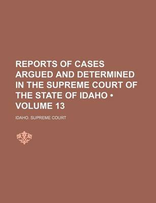 Book cover for Reports of Cases Argued and Determined in the Supreme Court of the State of Idaho (Volume 13)