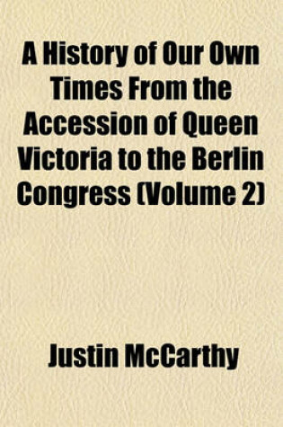 Cover of A History of Our Own Times from the Accession of Queen Victoria to the Berlin Congress (Volume 2)