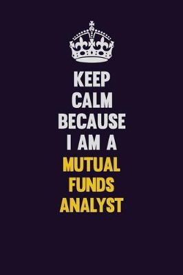 Book cover for Keep Calm Because I Am A Mutual funds analyst