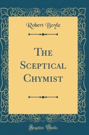 Cover of The Sceptical Chymist (Classic Reprint)