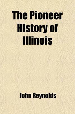 Book cover for The Pioneer History of Illinois; Containing the Discovery, in 1673, and the History of the Country to the Year 1818, When the State Government Was Organized