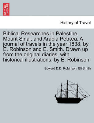 Book cover for Biblical Researches in Palestine, Mount Sinai, and Arabia Petraea. a Journal of Travels in the Year 1838, by E. Robinson and E. Smith. Drawn Up from the Original Diaries, with Historical Illustrations, by E. Robinson.