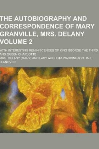 Cover of The Autobiography and Correspondence of Mary Granville, Mrs. Delany; With Interesting Reminiscences of King George the Third and Queen Charlotte Volum