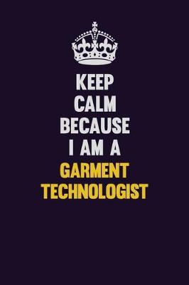 Book cover for Keep Calm Because I Am A Garment Technologist