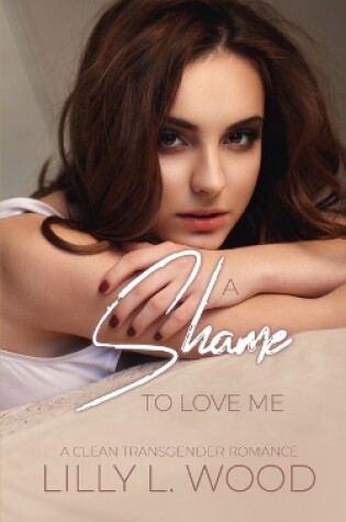 Cover of A Shame to Love Me - A Clean Transgender Transformation Romance