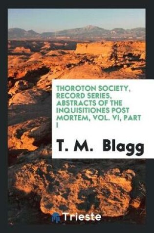 Cover of Thoroton Society, Record Series, Abstracts of the Inquisitiones Post Mortem, Vol. VI, Part I