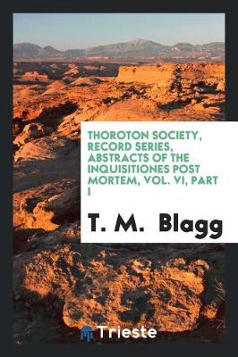 Book cover for Thoroton Society, Record Series, Abstracts of the Inquisitiones Post Mortem, Vol. VI, Part I