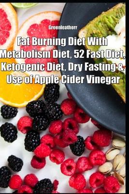 Book cover for Fat Burning Diet With Metabolism Diet, 52 Fast Diet, Ketogenic Diet, Dry Fasting & Use of Apple Cider Vinegar