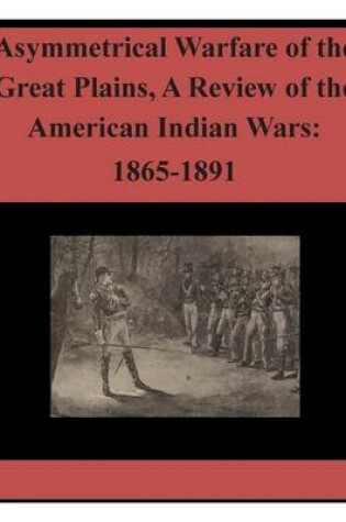 Cover of Asymmetrical Warfare of the Great Plains, a Review of the American Indian Wars