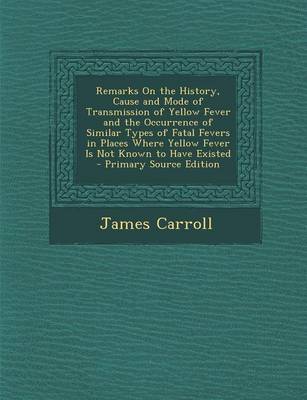 Book cover for Remarks on the History, Cause and Mode of Transmission of Yellow Fever and the Occurrence of Similar Types of Fatal Fevers in Places Where Yellow Feve