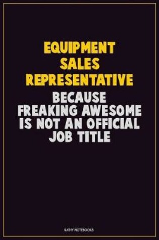 Cover of Equipment Sales Representative, Because Freaking Awesome Is Not An Official Job Title