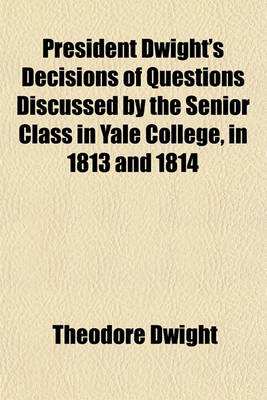 Book cover for President Dwight's Decisions of Questions Discussed by the Senior Class in Yale College, in 1813 and 1814