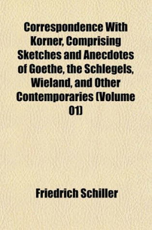 Cover of Correspondence with Korner, Comprising Sketches and Anecdotes of Goethe, the Schlegels, Wieland, and Other Contemporaries (Volume 01)