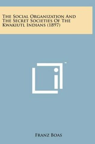 Cover of The Social Organization and the Secret Societies of the Kwakiutl Indians (1897)