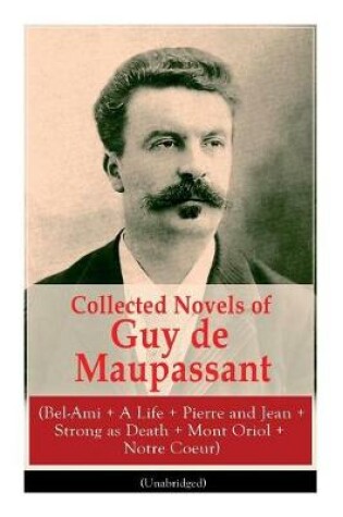 Cover of Collected Novels of Guy de Maupassant (Bel-Ami + A Life + Pierre and Jean + Strong as Death + Mont Oriol + Notre Coeur)