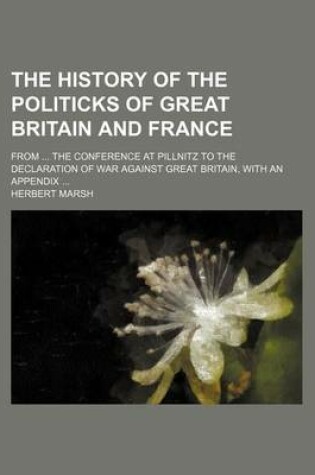 Cover of The History of the Politicks of Great Britain and France (Volume 2); From the Conference at Pillnitz to the Declaration of War Against Great Britain, with an Appendix