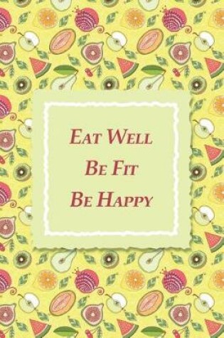 Cover of Eat Well Be Fit Be Happy