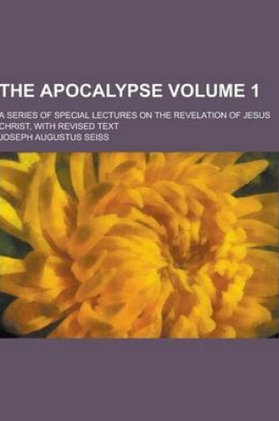 Cover of The Apocalypse; A Series of Special Lectures on the Revelation of Jesus Christ, with Revised Text Volume 1